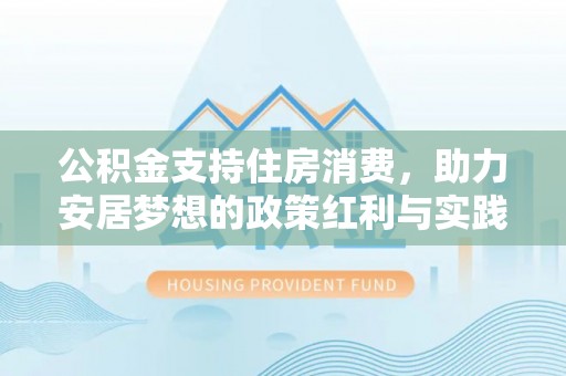 兴山公积金支持住房消费，助力安居梦想的政策红利与实践