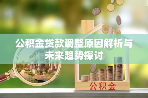 兴山公积金贷款调整原因解析与未来趋势探讨