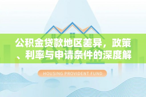 兴山公积金贷款地区差异，政策、利率与申请条件的深度解析