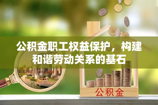 兴山公积金职工权益保护，构建和谐劳动关系的基石