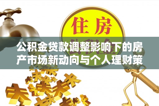 兴山公积金贷款调整影响下的房产市场新动向与个人理财策略