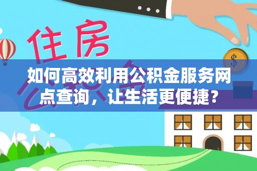 兴山如何高效利用公积金服务网点查询，让生活更便捷？