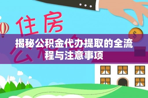 兴山揭秘公积金代办提取的全流程与注意事项