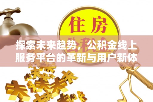 兴山探索未来趋势，公积金线上服务平台的革新与用户新体验