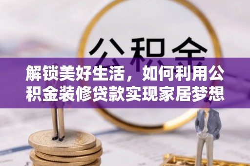兴山解锁美好生活，如何利用公积金装修贷款实现家居梦想
