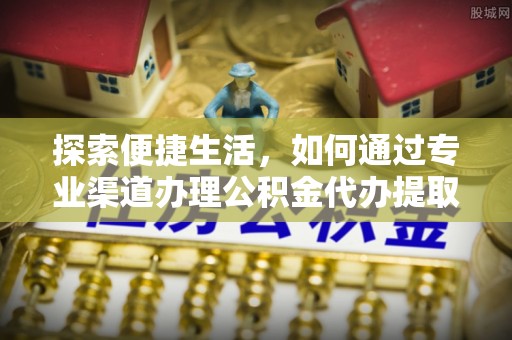 兴山探索便捷生活，如何通过专业渠道办理公积金代办提取业务