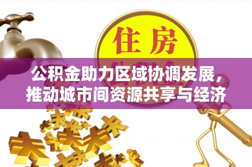 兴山公积金助力区域协调发展，推动城市间资源共享与经济均衡发展