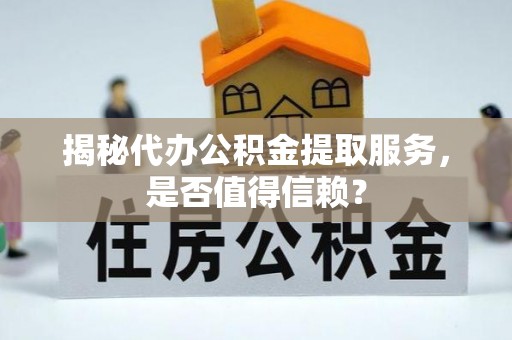 兴山揭秘代办公积金提取服务，是否值得信赖？