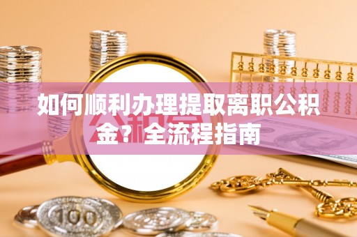 兴山如何顺利办理提取离职公积金？全流程指南