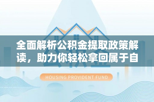 兴山全面解析公积金提取政策解读，助力你轻松拿回属于自己的钱