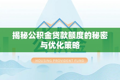 兴山揭秘公积金贷款额度的秘密与优化策略