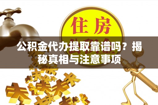 兴山公积金代办提取靠谱吗？揭秘真相与注意事项