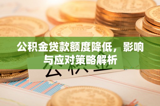 兴山公积金贷款额度降低，影响与应对策略解析