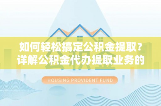 兴山如何轻松搞定公积金提取？详解公积金代办提取业务的便捷之道
