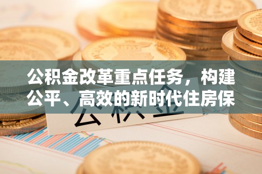 兴山公积金改革重点任务，构建公平、高效的新时代住房保障体系