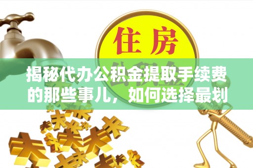 兴山揭秘代办公积金提取手续费的那些事儿，如何选择最划算的服务？