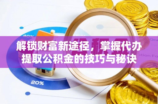兴山解锁财富新途径，掌握代办提取公积金的技巧与秘诀