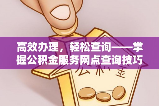 兴山高效办理，轻松查询——掌握公积金服务网点查询技巧