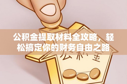 兴山公积金提取材料全攻略，轻松搞定你的财务自由之路
