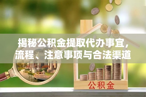 兴山揭秘公积金提取代办事宜，流程、注意事项与合法渠道