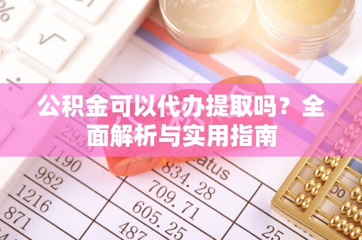 兴山公积金可以代办提取吗？全面解析与实用指南