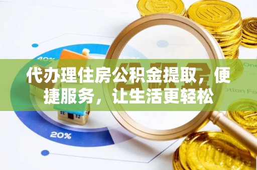 兴山代办理住房公积金提取，便捷服务，让生活更轻松