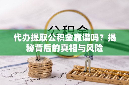 兴山代办提取公积金靠谱吗？揭秘背后的真相与风险