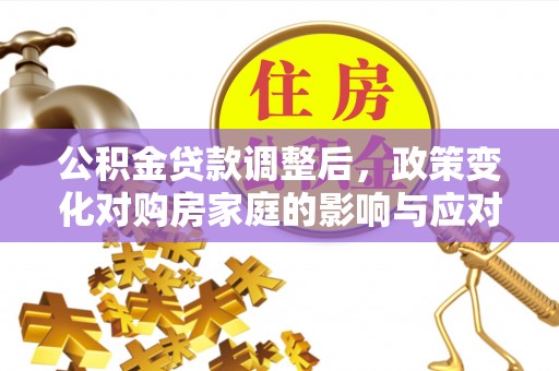 兴山公积金贷款调整后，政策变化对购房家庭的影响与应对策略