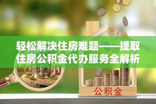 兴山轻松解决住房难题——提取住房公积金代办服务全解析
