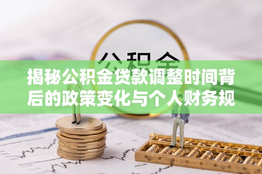 兴山揭秘公积金贷款调整时间背后的政策变化与个人财务规划
