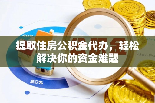 兴山提取住房公积金代办，轻松解决你的资金难题