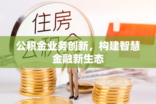 兴山公积金业务创新，构建智慧金融新生态