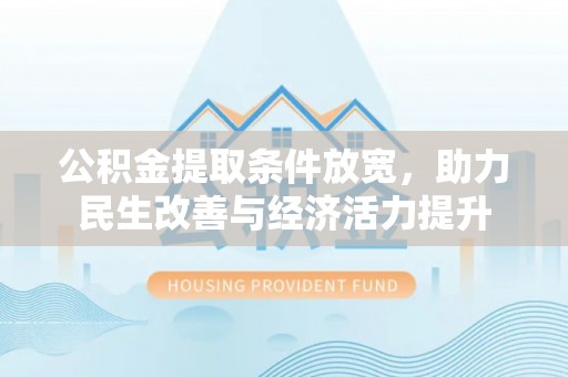 兴山公积金提取条件放宽，助力民生改善与经济活力提升