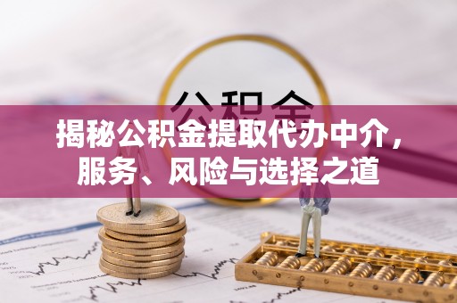 兴山揭秘公积金提取代办中介，服务、风险与选择之道