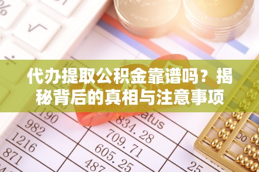 兴山代办提取公积金靠谱吗？揭秘背后的真相与注意事项