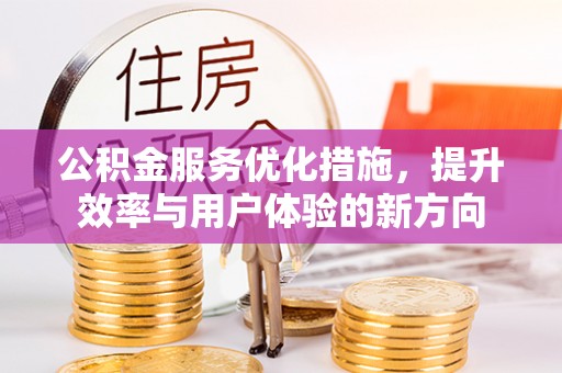 兴山公积金服务优化措施，提升效率与用户体验的新方向
