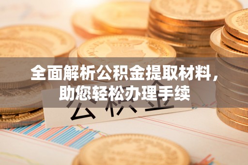 兴山全面解析公积金提取材料，助您轻松办理手续