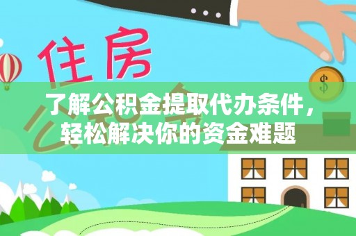 兴山了解公积金提取代办条件，轻松解决你的资金难题