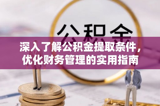 兴山深入了解公积金提取条件，优化财务管理的实用指南