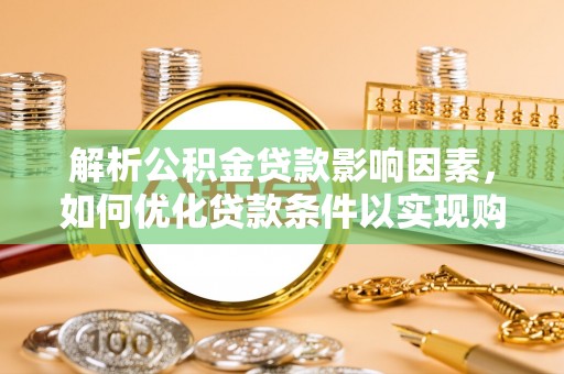 兴山解析公积金贷款影响因素，如何优化贷款条件以实现购房梦想