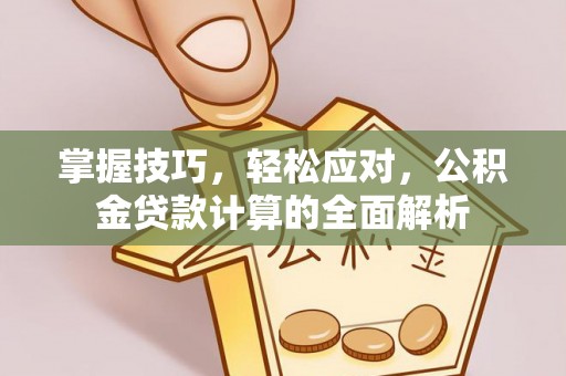兴山掌握技巧，轻松应对，公积金贷款计算的全面解析