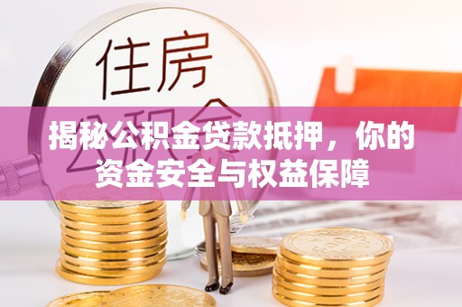 兴山揭秘公积金贷款抵押，你的资金安全与权益保障